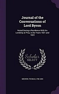 Journal of the Conversations of Lord Byron: Noted During a Residence with His Lordship at Pisa, in the Years 1821 and 1822 (Hardcover)