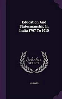 Education and Statesmanship in India 1797 to 1910 (Hardcover)