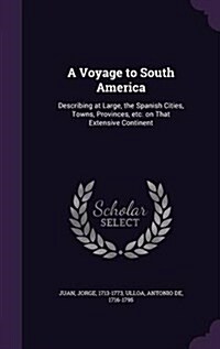 A Voyage to South America: Describing at Large, the Spanish Cities, Towns, Provinces, Etc. on That Extensive Continent (Hardcover)