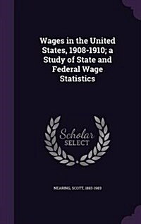 Wages in the United States, 1908-1910; A Study of State and Federal Wage Statistics (Hardcover)