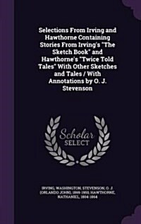 Selections From Irving and Hawthorne Containing Stories From Irvings The Sketch Book and Hawthornes Twice Told Tales With Other Sketches and Tal (Hardcover)