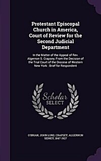 Protestant Episcopal Church in America, Court of Review for the Second Judicial Department: In the Matter of the Appeal of REV. Algernon S. Crapsey, f (Hardcover)