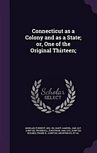 Connecticut as a Colony and as a State; Or, One of the Original Thirteen; (Hardcover)