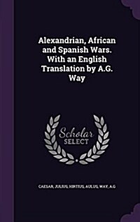 Alexandrian, African and Spanish Wars. with an English Translation by A.G. Way (Hardcover)