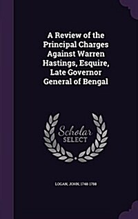 A Review of the Principal Charges Against Warren Hastings, Esquire, Late Governor General of Bengal (Hardcover)