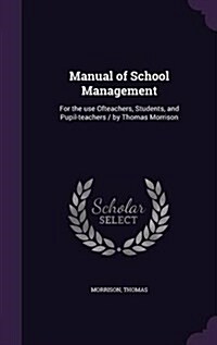 Manual of School Management: For the Use Ofteachers, Students, and Pupil-Teachers / By Thomas Morrison (Hardcover)