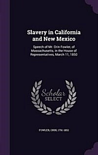 Slavery in California and New Mexico: Speech of Mr. Orin Fowler, of Massachusetts, in the House of Representatives, March 11, 1850 (Hardcover)