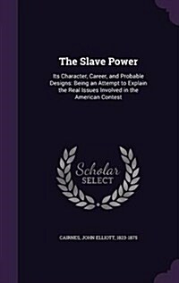 The Slave Power: Its Character, Career, and Probable Designs: Being an Attempt to Explain the Real Issues Involved in the American Cont (Hardcover)