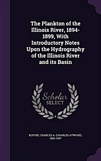 The Plankton of the Illinois River, 1894-1899, with Introductory Notes Upon the Hydrography of the Illinois River and Its Basin (Hardcover)