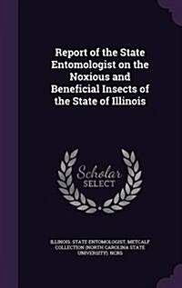 Report of the State Entomologist on the Noxious and Beneficial Insects of the State of Illinois (Hardcover)