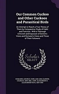 Our Common Cuckoo and Other Cuckoos and Parasitical Birds: An Attempt to Reach a True Theory of Them by Comparative Study of Habit and Function: With (Hardcover)