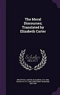 The Moral Discourses; Translated by Elizabeth Carter (Hardcover)