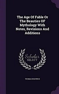 The Age of Fable or the Beauties of Mythology with Notes, Revisions and Additions (Hardcover)