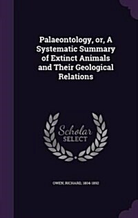 Palaeontology, Or, a Systematic Summary of Extinct Animals and Their Geological Relations (Hardcover)