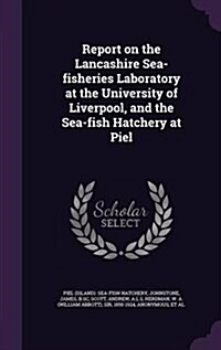 Report on the Lancashire Sea-Fisheries Laboratory at the University of Liverpool, and the Sea-Fish Hatchery at Piel (Hardcover)
