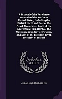 A Manual of the Vertebrate Animals of the Northern United States, Including the District North and East of the Ozark Mountains, South of the Laurentia (Hardcover)