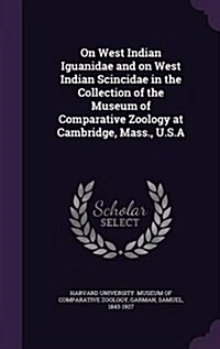 On West Indian Iguanidae and on West Indian Scincidae in the Collection of the Museum of Comparative Zoology at Cambridge, Mass., U.S.a (Hardcover)