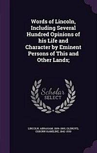 Words of Lincoln, Including Several Hundred Opinions of His Life and Character by Eminent Persons of This and Other Lands; (Hardcover)