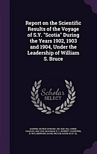 Report on the Scientific Results of the Voyage of S.Y. Scotia During the Years 1902, 1903 and 1904, Under the Leadership of William S. Bruce (Hardcover)