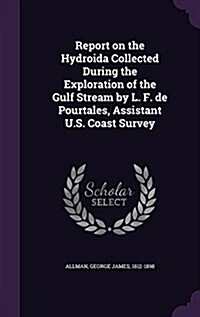 Report on the Hydroida Collected During the Exploration of the Gulf Stream by L. F. de Pourtales, Assistant U.S. Coast Survey (Hardcover)