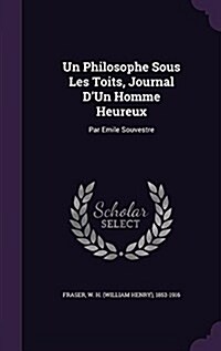 Un Philosophe Sous Les Toits, Journal DUn Homme Heureux: Par Emile Souvestre (Hardcover)