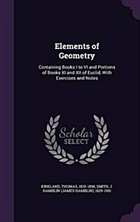 Elements of Geometry: Containing Books I to VI and Portions of Books XI and XII of Euclid, with Exercises and Notes (Hardcover)