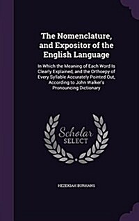 The Nomenclature, and Expositor of the English Language: In Which the Meaning of Each Word Is Clearly Explained, and the Orthoepy of Every Syllable Ac (Hardcover)