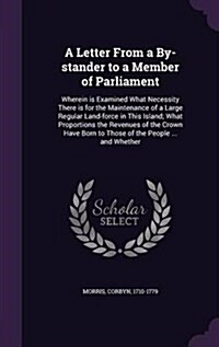 A Letter from a By-Stander to a Member of Parliament: Wherein Is Examined What Necessity There Is for the Maintenance of a Large Regular Land-Force in (Hardcover)