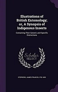 Illustrations of British Entomology; Or, a Synopsis of Indigenous Insects: Containing Their Generic and Specific Distinctions (Hardcover)