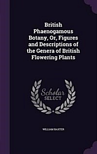 British Phaenogamous Botany, Or, Figures and Descriptions of the Genera of British Flowering Plants (Hardcover)