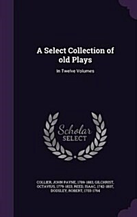 A Select Collection of Old Plays: In Twelve Volumes (Hardcover)