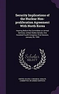 Security Implications of the Nuclear Non-Proliferation Agreement with North Korea: Hearing Before the Committee on Armed Services, United States Senat (Hardcover)