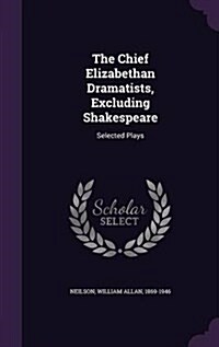The Chief Elizabethan Dramatists, Excluding Shakespeare: Selected Plays (Hardcover)