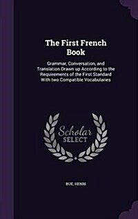 The First French Book: Grammar, Conversation, and Translation Drawn Up According to the Requirements of the First Standard with Two Compatibl (Hardcover)