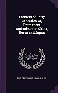 Farmers of Forty Centuries; Or, Permanent Agriculture in China, Korea and Japan (Hardcover)
