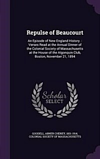 Repulse of Beaucourt: An Episode of New England History.: Verses Read at the Annual Dinner of the Colonial Society of Massachusetts at the H (Hardcover)