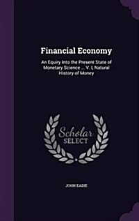 Financial Economy: An Equiry Into the Present State of Monetary Science ... V. I, Natural History of Money (Hardcover)