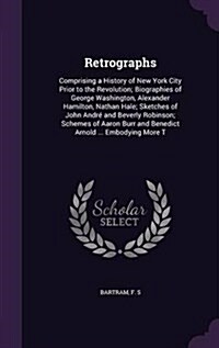 Retrographs: Comprising a History of New York City Prior to the Revolution; Biographies of George Washington, Alexander Hamilton, N (Hardcover)