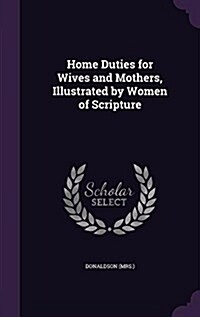Home Duties for Wives and Mothers, Illustrated by Women of Scripture (Hardcover)