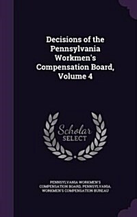 Decisions of the Pennsylvania Workmens Compensation Board, Volume 4 (Hardcover)