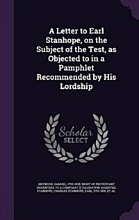 A Letter to Earl Stanhope, on the Subject of the Test, as Objected to in a Pamphlet Recommended by His Lordship (Hardcover)