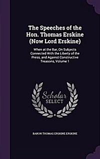 The Speeches of the Hon. Thomas Erskine (Now Lord Erskine): When at the Bar, on Subjects Connected with the Liberty of the Press, and Against Construc (Hardcover)