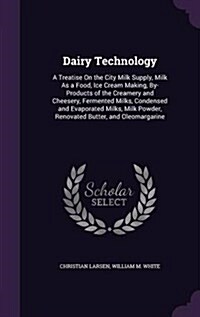 Dairy Technology: A Treatise on the City Milk Supply, Milk as a Food, Ice Cream Making, By-Products of the Creamery and Cheesery, Fermen (Hardcover)