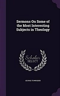 Sermons on Some of the Most Interesting Subjects in Theology (Hardcover)