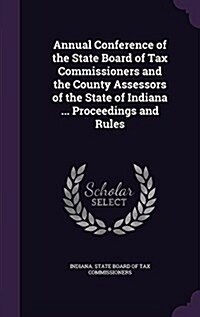 Annual Conference of the State Board of Tax Commissioners and the County Assessors of the State of Indiana ... Proceedings and Rules (Hardcover)
