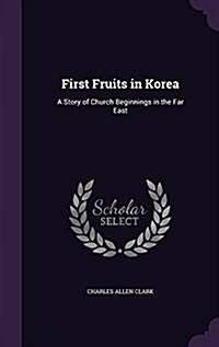 First Fruits in Korea: A Story of Church Beginnings in the Far East (Hardcover)