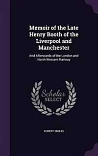 Memoir of the Late Henry Booth of the Liverpool and Manchester: And Afterwards of the London and North-Western Railway (Hardcover)