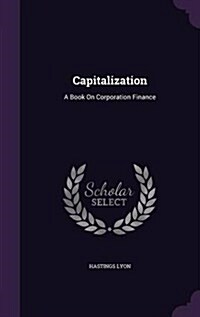 Capitalization: A Book on Corporation Finance (Hardcover)