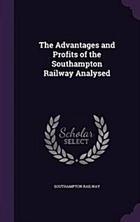 The Advantages and Profits of the Southampton Railway Analysed (Hardcover)