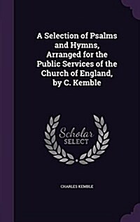 A Selection of Psalms and Hymns, Arranged for the Public Services of the Church of England, by C. Kemble (Hardcover)